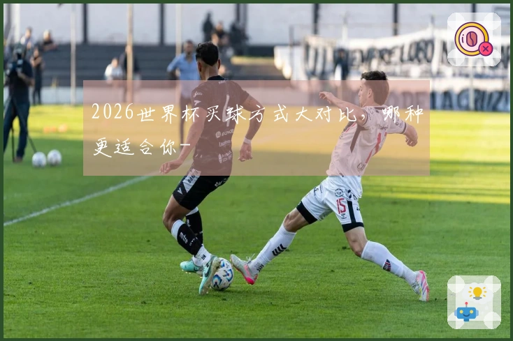 2026世界杯买球方式大对比，哪种更适合你-