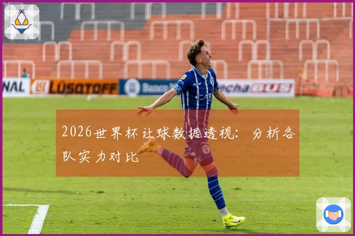 2026世界杯让球数据透视：分析各队实力对比
