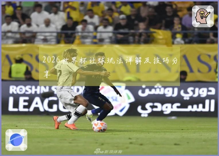 2026世界杯让球玩法详解及技巧分享