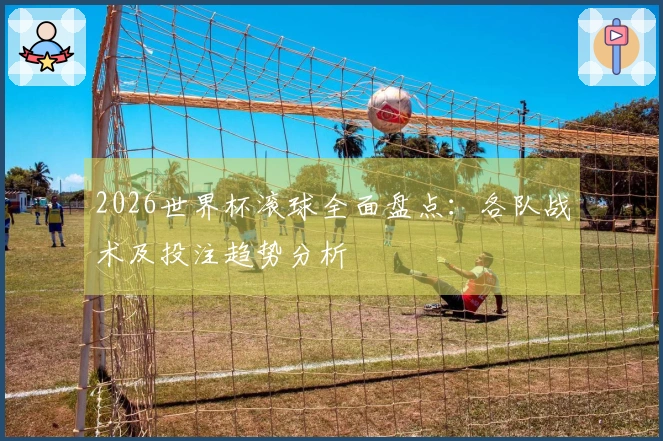 2026世界杯滚球全面盘点：各队战术及投注趋势分析