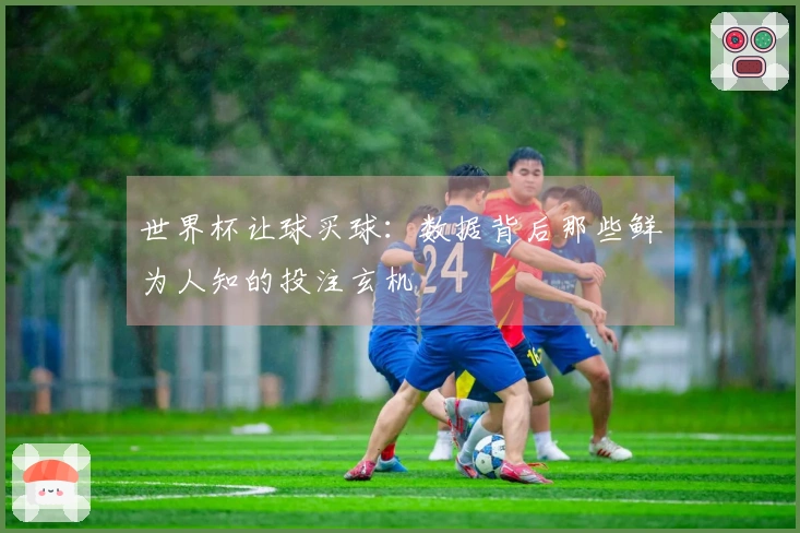 世界杯让球买球：数据背后那些鲜为人知的投注玄机