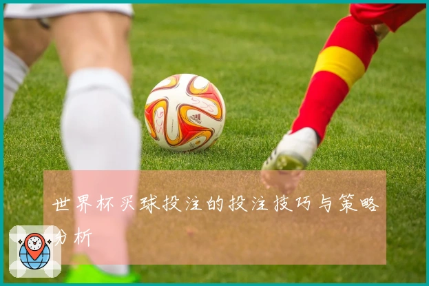 世界杯买球投注的投注技巧与策略分析