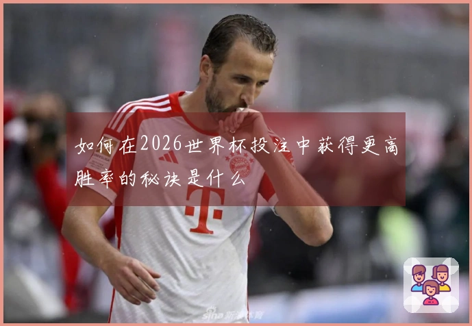 如何在2026世界杯投注中获得更高胜率的秘诀是什么